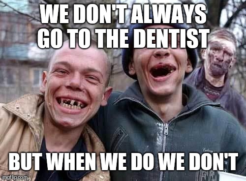 Red Neck | WE DON'T ALWAYS GO TO THE DENTIST BUT WHEN WE DO WE DON'T | image tagged in red neck | made w/ Imgflip meme maker