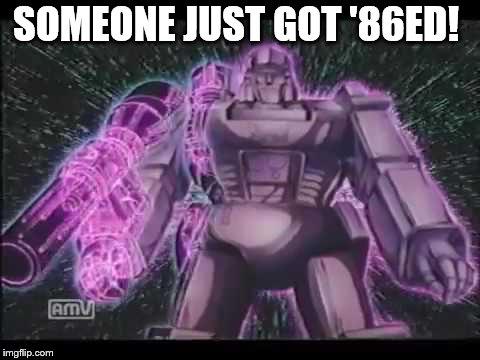 SOMEONE JUST GOT '86ED! | image tagged in megatron | made w/ Imgflip meme maker