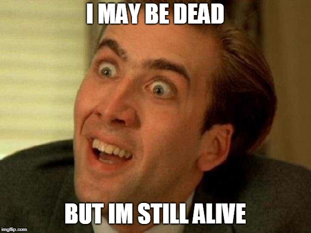 Nick Cage | I MAY BE DEAD; BUT IM STILL ALIVE | image tagged in nick cage | made w/ Imgflip meme maker