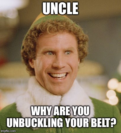 Naughty Uncle | UNCLE; WHY ARE YOU UNBUCKLING YOUR BELT? | image tagged in memes,buddy the elf,funny,funny memes,alabama,dirty | made w/ Imgflip meme maker