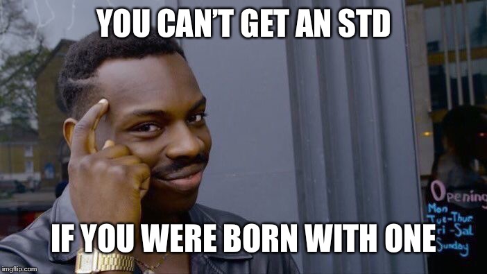 S.T.D  | YOU CAN’T GET AN STD; IF YOU WERE BORN WITH ONE | image tagged in memes,roll safe think about it,funny,funny memes,haha,smart | made w/ Imgflip meme maker