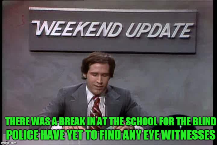 It was next door to the school for the Deaf, but they didn't hear anything | THERE WAS A BREAK IN AT THE SCHOOL FOR THE BLIND; POLICE HAVE YET TO FIND ANY EYE WITNESSES | image tagged in weekend update,chevy chase,humor,funny | made w/ Imgflip meme maker