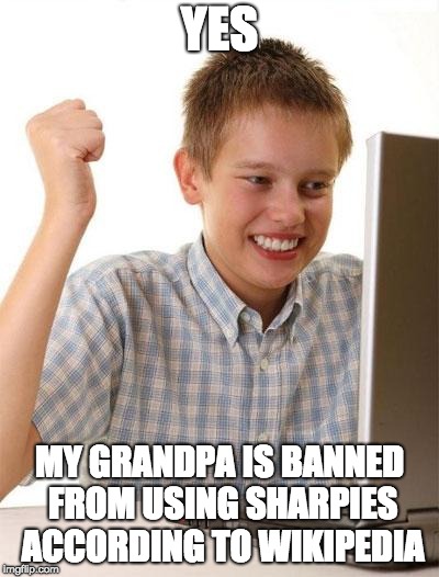 YES MY GRANDPA IS BANNED FROM USING SHARPIES ACCORDING TO WIKIPEDIA | image tagged in memes,first day on the internet kid | made w/ Imgflip meme maker