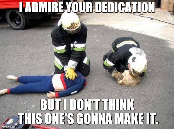 CPR dummy | I ADMIRE YOUR DEDICATION; BUT I DON'T THINK THIS ONE'S GONNA MAKE IT. | image tagged in memes,cpr,firefighter,dummy | made w/ Imgflip meme maker