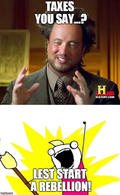 TAXES YOU SAY...? LEST START A REBELLION! | image tagged in memes,ancient aliens,broomstick meme | made w/ Imgflip meme maker