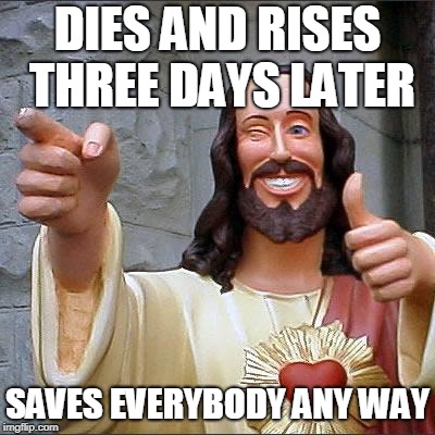 Buddy Christ Meme | DIES AND RISES THREE DAYS LATER; SAVES EVERYBODY ANY WAY | image tagged in memes,buddy christ | made w/ Imgflip meme maker