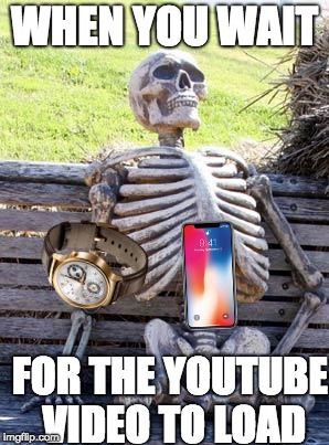 WHEN YOU WAIT FOR THE YOUTUBE VIDEO TO LOAD | image tagged in memes,waiting skeleton | made w/ Imgflip meme maker