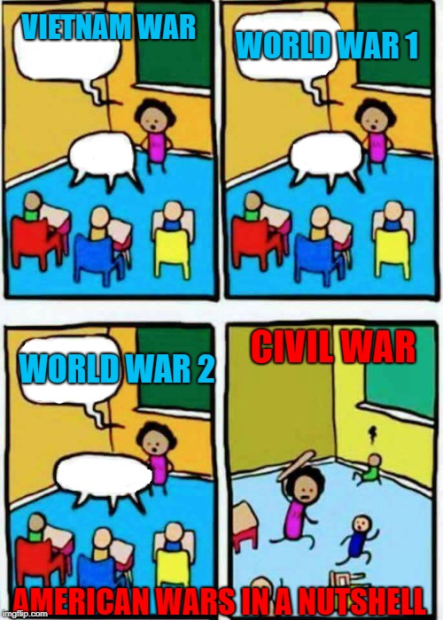 Teaching | VIETNAM WAR; WORLD WAR 1; CIVIL WAR; WORLD WAR 2; AMERICAN WARS IN A NUTSHELL | image tagged in teaching | made w/ Imgflip meme maker