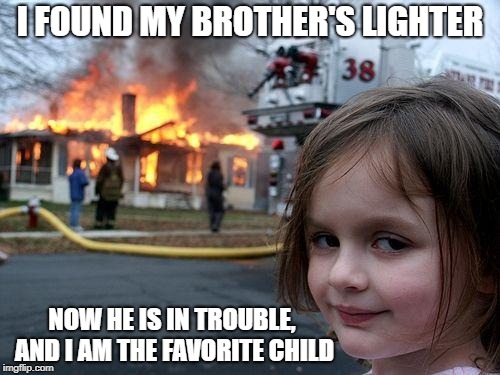 Disaster Girl Meme | I FOUND MY BROTHER'S LIGHTER; NOW HE IS IN TROUBLE, AND I AM THE FAVORITE CHILD | image tagged in memes,disaster girl | made w/ Imgflip meme maker
