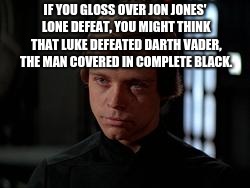 Luke Skywalker | IF YOU GLOSS OVER JON JONES' LONE DEFEAT, YOU MIGHT THINK THAT LUKE DEFEATED DARTH VADER, THE MAN COVERED IN COMPLETE BLACK. | image tagged in luke skywalker | made w/ Imgflip meme maker