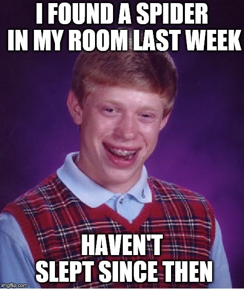 Bad Luck Brian | I FOUND A SPIDER IN MY ROOM LAST WEEK; HAVEN'T SLEPT SINCE THEN | image tagged in memes,bad luck brian | made w/ Imgflip meme maker