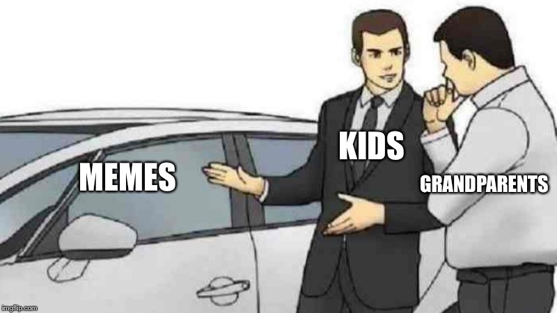 Memes these days am i right | KIDS; MEMES; GRANDPARENTS | image tagged in memes,car salesman slaps roof of car | made w/ Imgflip meme maker
