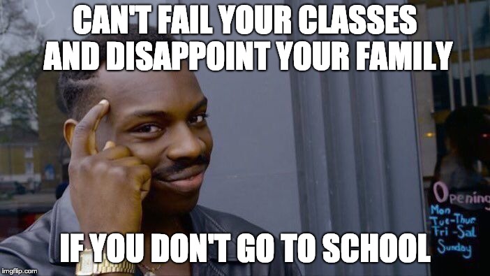Roll Safe Think About It Meme | CAN'T FAIL YOUR CLASSES AND DISAPPOINT YOUR FAMILY; IF YOU DON'T GO TO SCHOOL | image tagged in memes,roll safe think about it | made w/ Imgflip meme maker