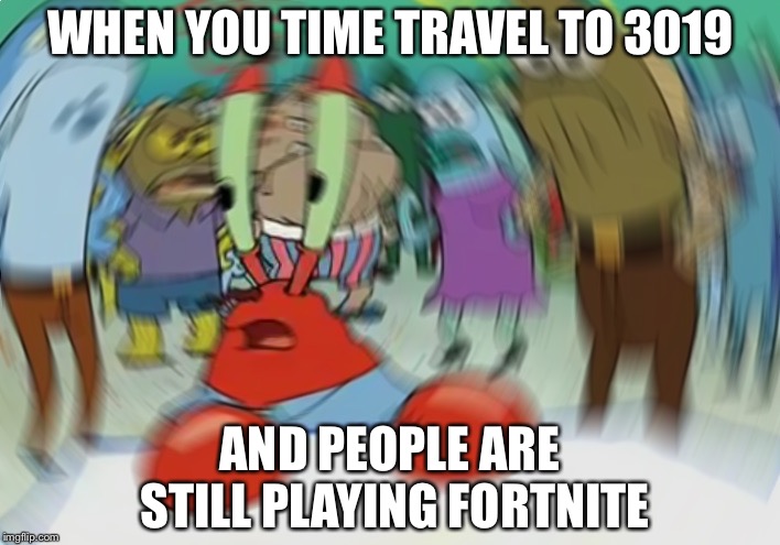 Fortnite season 6857 battlepass  | WHEN YOU TIME TRAVEL TO 3019; AND PEOPLE ARE STILL PLAYING FORTNITE | image tagged in memes,mr krabs blur meme | made w/ Imgflip meme maker