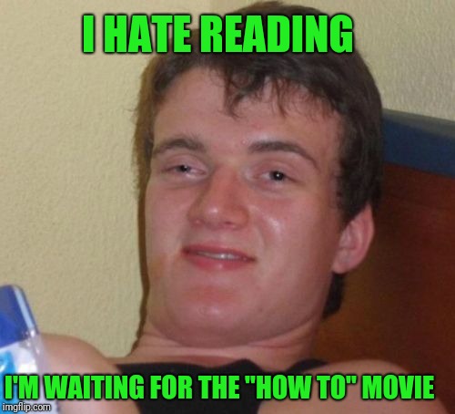 10 Guy Meme | I'M WAITING FOR THE "HOW TO" MOVIE I HATE READING | image tagged in memes,10 guy | made w/ Imgflip meme maker