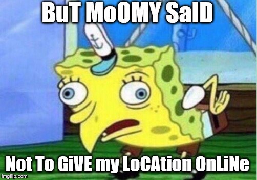 Mocking Spongebob Meme | BuT MoOMY SaID Not To GiVE my LoCAtion OnLiNe | image tagged in memes,mocking spongebob | made w/ Imgflip meme maker
