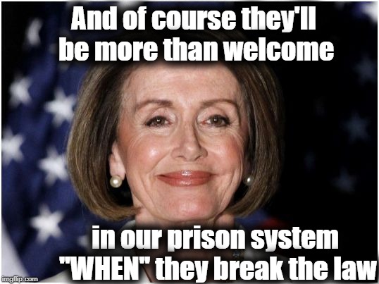 And of course they'll be more than welcome in our prison system "WHEN" they break the law | made w/ Imgflip meme maker