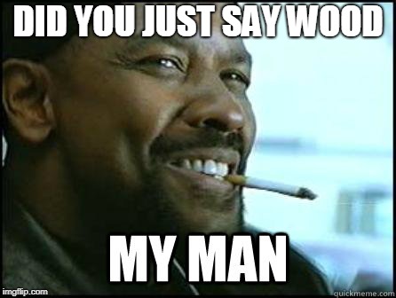 My man | DID YOU JUST SAY WOOD | image tagged in my man | made w/ Imgflip meme maker
