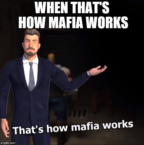 That's how mafia works. | WHEN THAT'S HOW MAFIA WORKS | image tagged in mafia,thats how mafia works,works | made w/ Imgflip meme maker