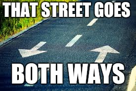 Two way street | THAT STREET GOES BOTH WAYS | image tagged in two way street | made w/ Imgflip meme maker