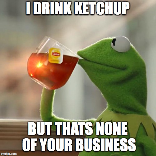 But That's None Of My Business Meme | I DRINK KETCHUP BUT THATS NONE OF YOUR BUSINESS | image tagged in memes,but thats none of my business,kermit the frog | made w/ Imgflip meme maker