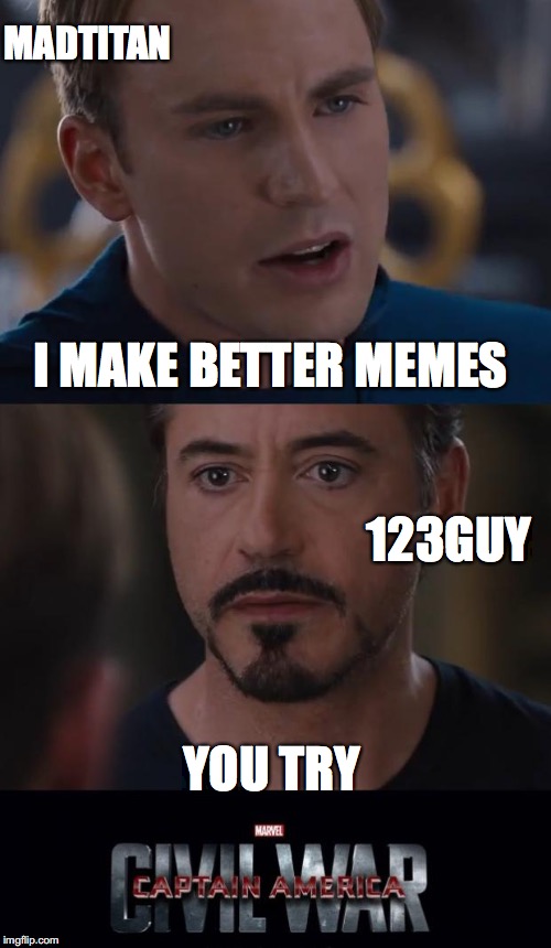 Marvel Civil War Meme | I MAKE BETTER MEMES YOU TRY MADTITAN 123GUY | image tagged in memes,marvel civil war | made w/ Imgflip meme maker