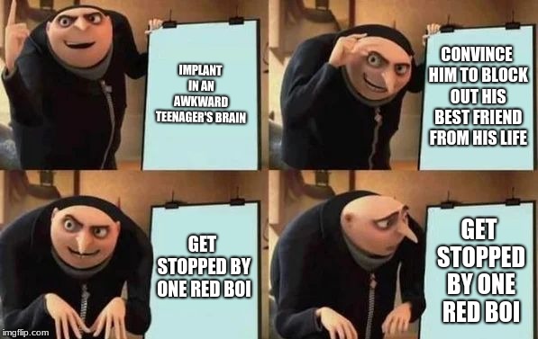 Gru's Plan Meme | IMPLANT IN AN AWKWARD TEENAGER'S BRAIN; CONVINCE HIM TO BLOCK OUT HIS BEST FRIEND FROM HIS LIFE; GET STOPPED BY ONE RED BOI; GET STOPPED BY ONE RED BOI | image tagged in gru's plan | made w/ Imgflip meme maker