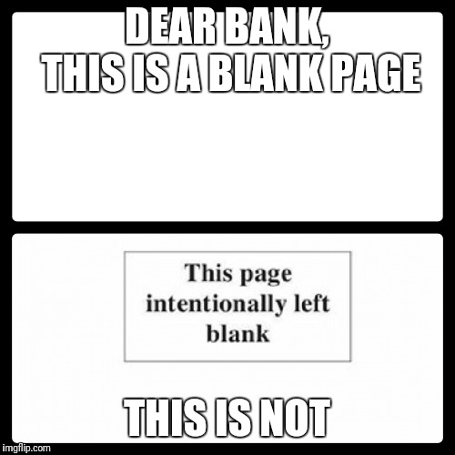This page is intentionally left blank | DEAR BANK, THIS IS A BLANK PAGE; THIS IS NOT | image tagged in blank,blank page | made w/ Imgflip meme maker