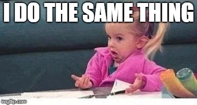Shrugging kid | I DO THE SAME THING | image tagged in shrugging kid | made w/ Imgflip meme maker