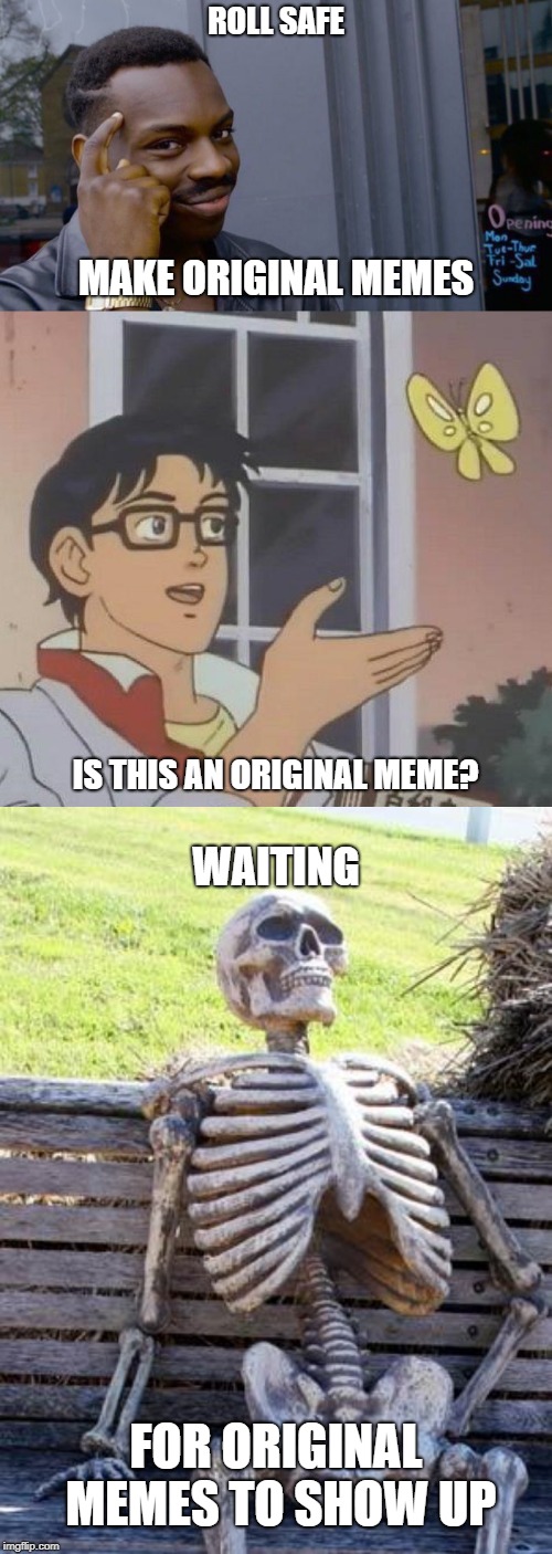 Original Meme | ROLL SAFE; MAKE ORIGINAL MEMES; IS THIS AN ORIGINAL MEME? WAITING; FOR ORIGINAL MEMES TO SHOW UP | image tagged in memes,waiting skeleton,roll safe think about it,is this a pigeon | made w/ Imgflip meme maker