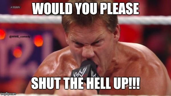 Chris Jericho | WOULD YOU PLEASE; SHUT THE HELL UP!!! | image tagged in chris jericho | made w/ Imgflip meme maker