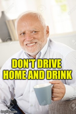 Don't Drive Home And Drink | DON'T DRIVE HOME AND DRINK | image tagged in police pull over,cops,testing,drivers,drunk driving | made w/ Imgflip meme maker