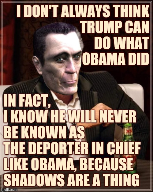 .  i don't | I DON'T ALWAYS THINK            TRUMP CAN DO WHAT                              OBAMA DID IN FACT,       I KNOW HE WILL NEVER BE KNOWN AS     | image tagged in g-man | made w/ Imgflip meme maker