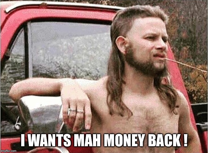 Redneck | I WANTS MAH MONEY BACK ! | image tagged in redneck | made w/ Imgflip meme maker