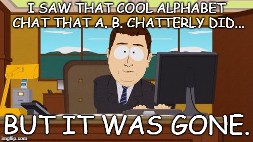 Aaaaand Its Gone Meme | I SAW THAT COOL ALPHABET CHAT THAT A. B. CHATTERLY DID... BUT IT WAS GONE. | image tagged in memes,aaaaand its gone | made w/ Imgflip meme maker