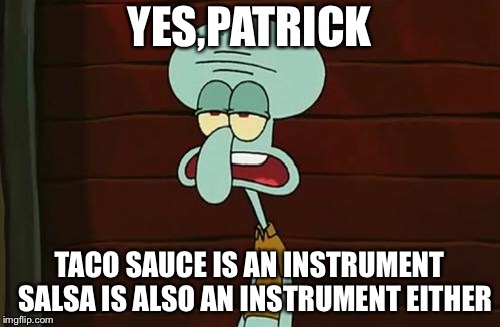 no patrick mayonnaise is not a instrument | YES,PATRICK TACO SAUCE IS AN INSTRUMENT 
SALSA IS ALSO AN INSTRUMENT EITHER | image tagged in no patrick mayonnaise is not a instrument | made w/ Imgflip meme maker