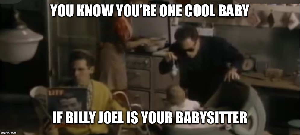 The world’s coolest baby | YOU KNOW YOU’RE ONE COOL BABY; IF BILLY JOEL IS YOUR BABYSITTER | image tagged in billy joel babysitter,billy joel,baby,babysitter,memes,cute | made w/ Imgflip meme maker