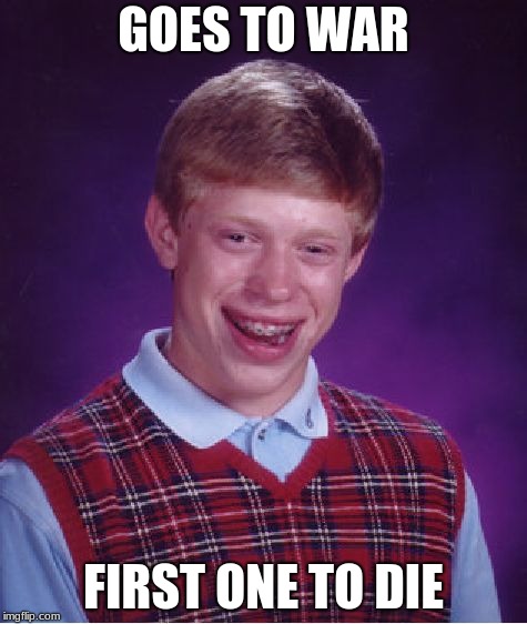 Bad Luck Brian Meme | GOES TO WAR; FIRST ONE TO DIE | image tagged in memes,bad luck brian | made w/ Imgflip meme maker