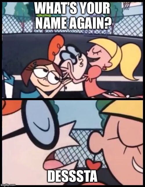 Say it Again, Dexter Meme | WHAT’S YOUR NAME AGAIN? DESSSTA | image tagged in say it again dexter | made w/ Imgflip meme maker