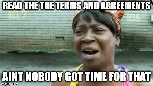 Ain't Nobody Got Time For That | READ THE THE TERMS AND AGREEMENTS; AINT NOBODY GOT TIME FOR THAT | image tagged in memes,aint nobody got time for that | made w/ Imgflip meme maker