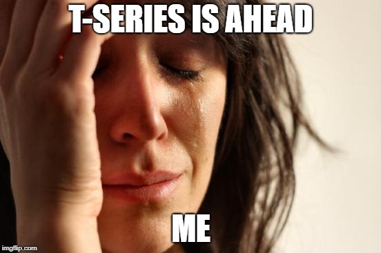 First World Problems Meme | T-SERIES IS AHEAD; ME | image tagged in memes,first world problems | made w/ Imgflip meme maker