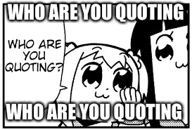 WHO ARE YOU QUOTING WHO ARE YOU QUOTING | made w/ Imgflip meme maker