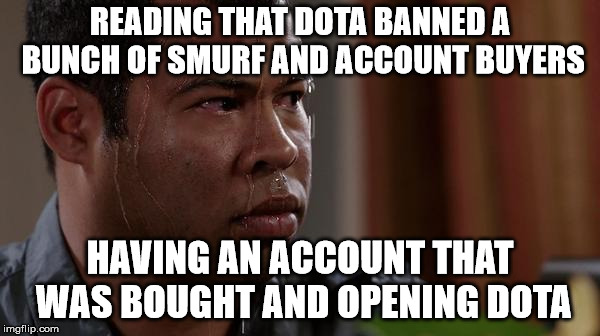 sweating bullets | READING THAT DOTA BANNED A BUNCH OF SMURF AND ACCOUNT BUYERS; HAVING AN ACCOUNT THAT WAS BOUGHT AND OPENING DOTA | image tagged in sweating bullets | made w/ Imgflip meme maker