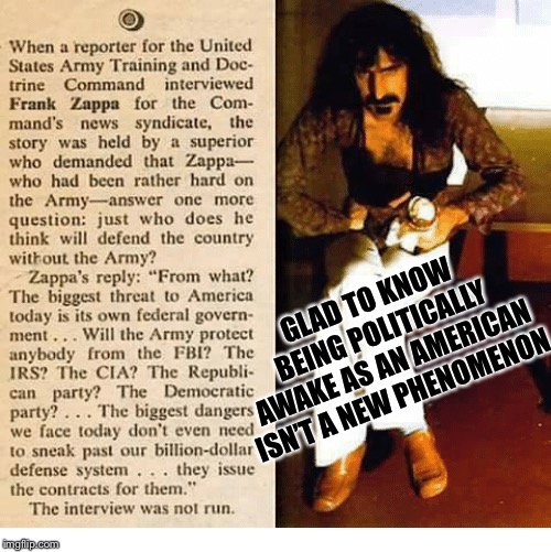 Politically Awake  | GLAD TO KNOW BEING POLITICALLY AWAKE AS AN AMERICAN ISN’T A NEW PHENOMENON | image tagged in frank zappa,army,training,interview,defend,threat | made w/ Imgflip meme maker