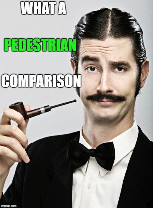 Posh man | WHAT A COMPARISON PEDESTRIAN | image tagged in posh man | made w/ Imgflip meme maker