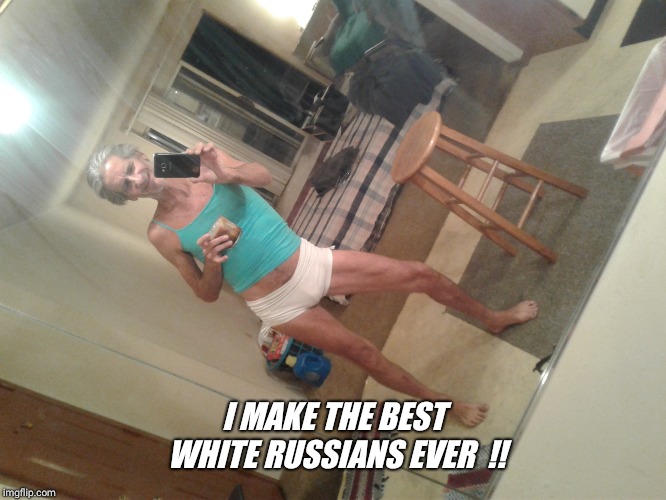 I MAKE THE BEST WHITE RUSSIANS EVER  !! | image tagged in please help | made w/ Imgflip meme maker