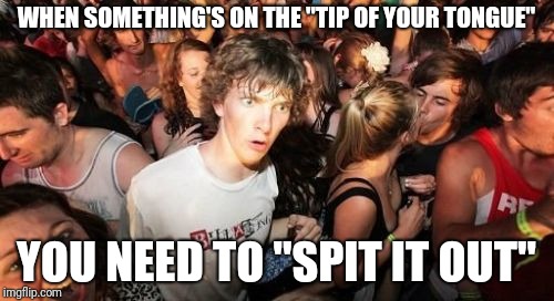 Sudden Clarity Clarence Meme | WHEN SOMETHING'S ON THE "TIP OF YOUR TONGUE"; YOU NEED TO "SPIT IT OUT" | image tagged in memes,sudden clarity clarence | made w/ Imgflip meme maker