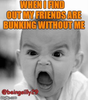 Angry Baby | WHEN I FIND  OUT MY FRIENDS ARE BUNKING WITHOUT ME; @beingsilly29 | image tagged in memes,angry baby | made w/ Imgflip meme maker