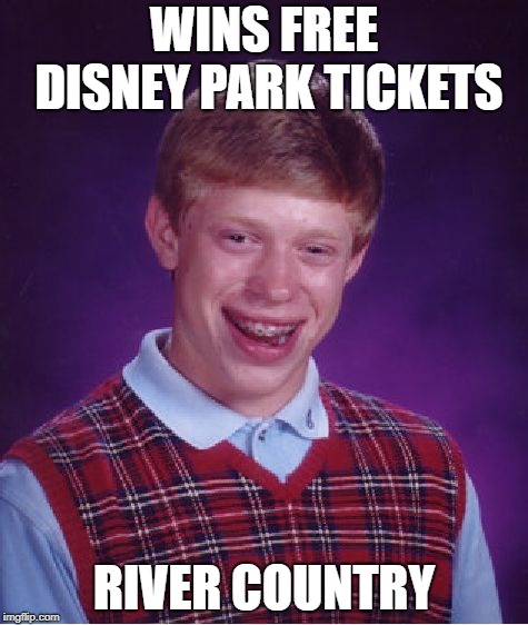Bad Luck Brian Meme | WINS FREE DISNEY PARK TICKETS; RIVER COUNTRY | image tagged in memes,bad luck brian | made w/ Imgflip meme maker
