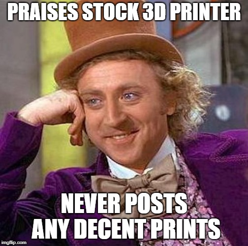 Creepy Condescending Wonka | PRAISES STOCK 3D PRINTER; NEVER POSTS ANY DECENT PRINTS | image tagged in memes,creepy condescending wonka | made w/ Imgflip meme maker